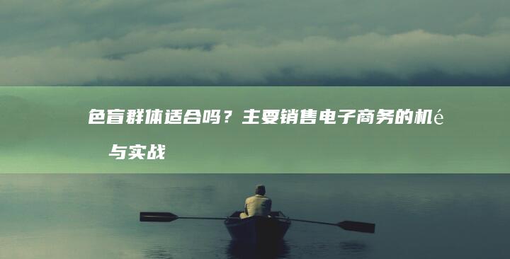 色盲群体适合吗？主要销售电子商务的机遇与实战指南